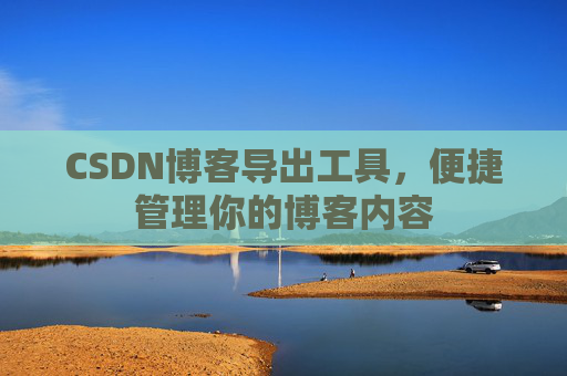 CSDN博客导出工具，便捷管理你的博客内容